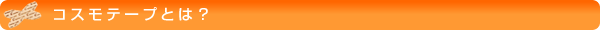 コスモテープとは？