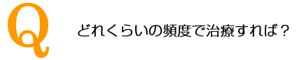 どれくらいの頻度で治療すれば？